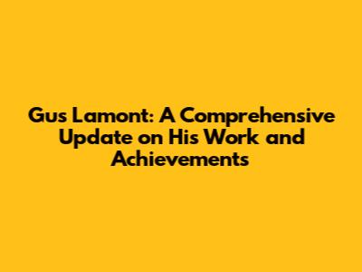 Gus Lamont: A Comprehensive Update on His Work and Achievements