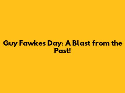 Guy Fawkes Day: A Blast from the Past!