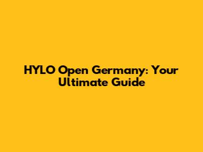 HYLO Open Germany: Your Ultimate Guide