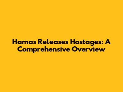 Hamas Releases Hostages: A Comprehensive Overview