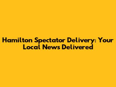 Hamilton Spectator Delivery: Your Local News Delivered