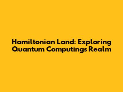 Hamiltonian Land: Exploring Quantum Computing's Realm