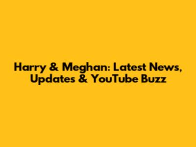 Harry & Meghan: Latest News, Updates & YouTube Buzz