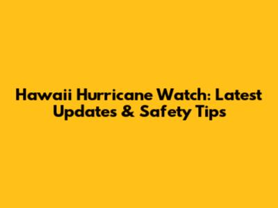 Hawaii Hurricane Watch: Latest Updates & Safety Tips