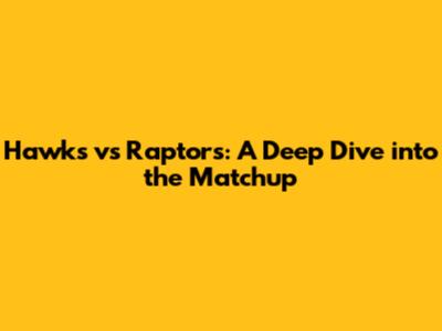 Hawks vs Raptors: A Deep Dive into the Matchup