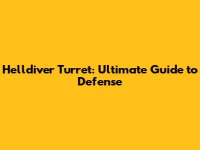 Helldiver Turret: Ultimate Guide to Defense