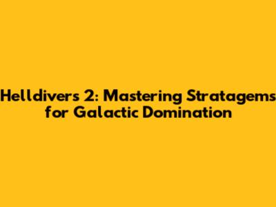Helldivers 2: Mastering Stratagems for Galactic Domination