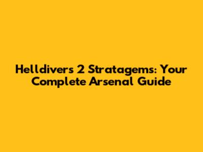 Helldivers 2 Stratagems: Your Complete Arsenal Guide