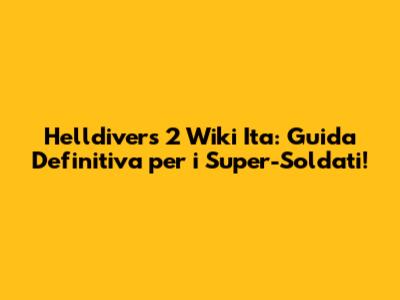 Helldivers 2 Wiki Ita: Guida Definitiva per i Super-Soldati!