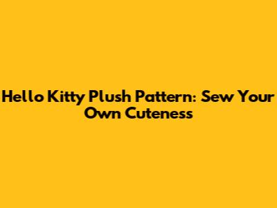 Hello Kitty Plush Pattern: Sew Your Own Cuteness