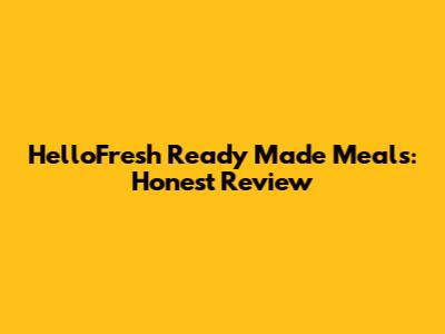HelloFresh Ready Made Meals: Honest Review