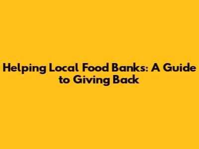 Helping Local Food Banks: A Guide to Giving Back