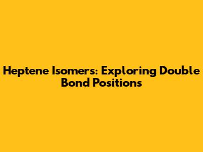 Heptene Isomers: Exploring Double Bond Positions