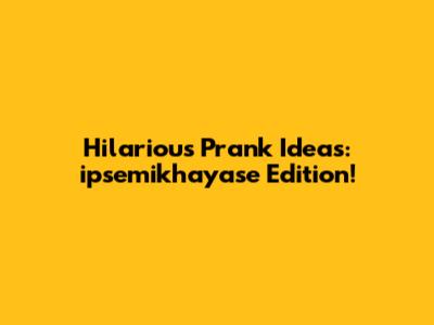 Hilarious Prank Ideas: ipsemikhayase Edition!