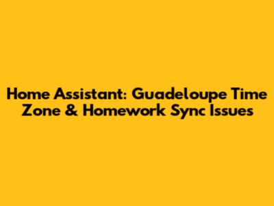 Home Assistant: Guadeloupe Time Zone & Homework Sync Issues