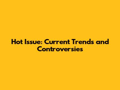 Hot Issue: Current Trends and Controversies