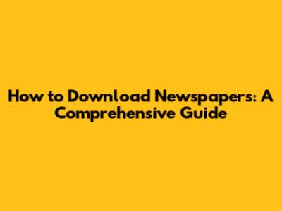 How to Download Newspapers: A Comprehensive Guide