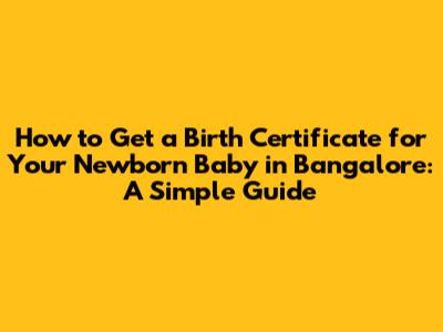 How to Get a Birth Certificate for Your Newborn Baby in Bangalore: A Simple Guide