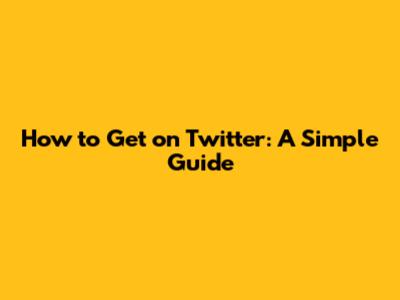 How to Get on Twitter: A Simple Guide