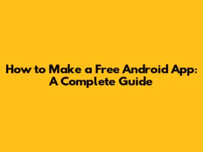 How to Make a Free Android App: A Complete Guide