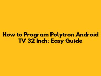 How to Program Polytron Android TV 32 Inch: Easy Guide