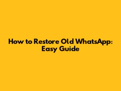 How to Restore Old WhatsApp: Easy Guide