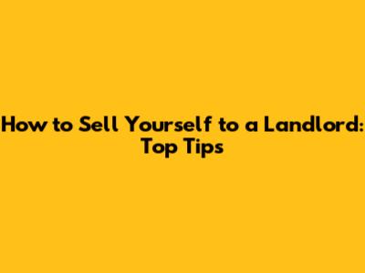 How to Sell Yourself to a Landlord: Top Tips