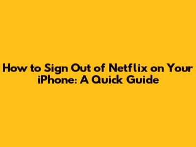 How to Sign Out of Netflix on Your iPhone: A Quick Guide