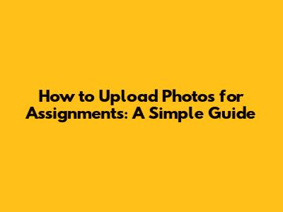 How to Upload Photos for Assignments: A Simple Guide