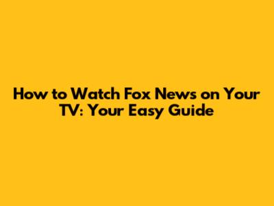 How to Watch Fox News on Your TV: Your Easy Guide