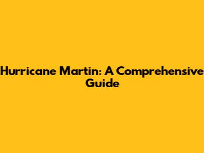 Hurricane Martin: A Comprehensive Guide