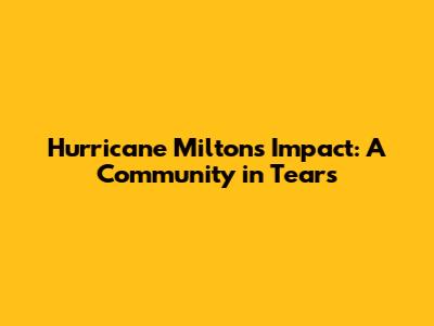 Hurricane Milton's Impact: A Community in Tears