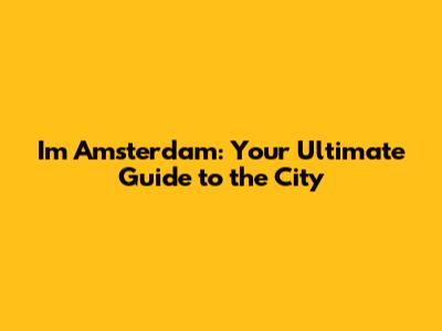 I'm Amsterdam: Your Ultimate Guide to the City