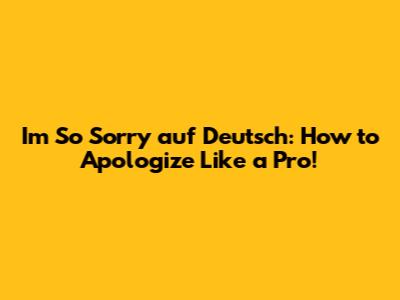 I'm So Sorry auf Deutsch: How to Apologize Like a Pro!