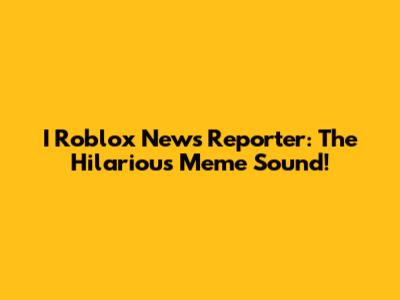 I Roblox News Reporter: The Hilarious Meme Sound!