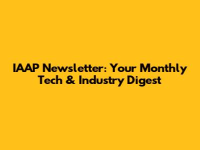 IAAP Newsletter: Your Monthly Tech & Industry Digest
