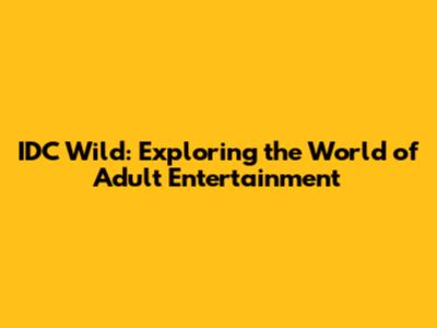 IDC Wild: Exploring the World of Adult Entertainment