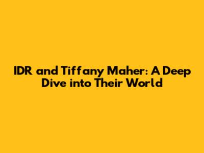 IDR and Tiffany Maher: A Deep Dive into Their World