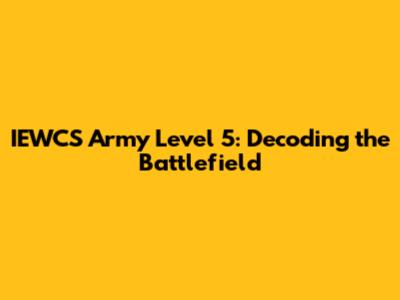 IEWCS Army Level 5: Decoding the Battlefield