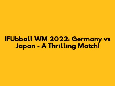 IFUbball WM 2022: Germany vs Japan - A Thrilling Match!