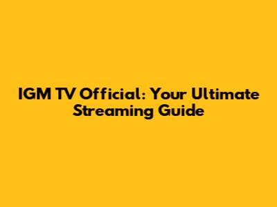 IGM TV Official: Your Ultimate Streaming Guide