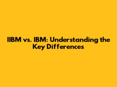IIBM vs. IBM: Understanding the Key Differences