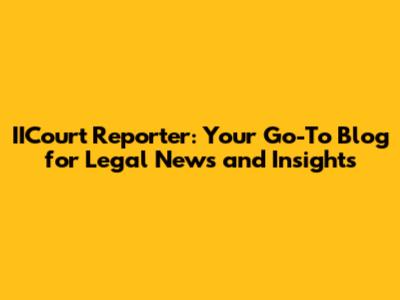IICourt Reporter: Your Go-To Blog for Legal News and Insights