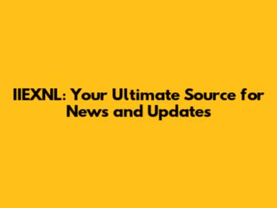 IIEXNL: Your Ultimate Source for News and Updates