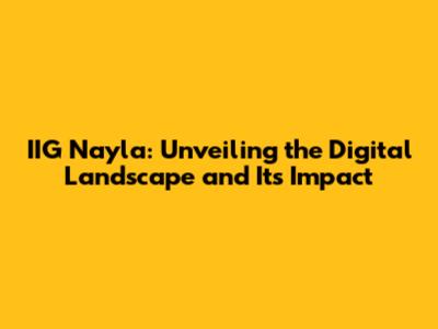 IIG Nayla: Unveiling the Digital Landscape and Its Impact