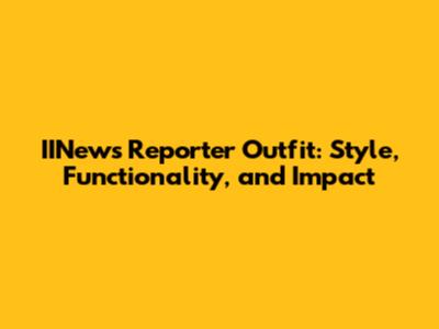 IINews Reporter Outfit: Style, Functionality, and Impact