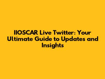 IIOSCAR Live Twitter: Your Ultimate Guide to Updates and Insights