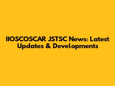 IIOSCOSCAR JSTSC News: Latest Updates & Developments