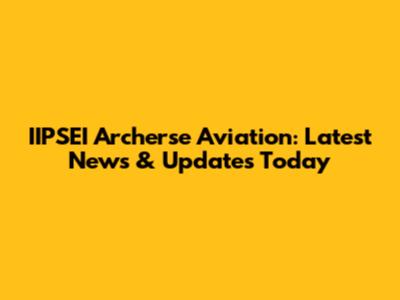 IIPSEI Archerse Aviation: Latest News & Updates Today