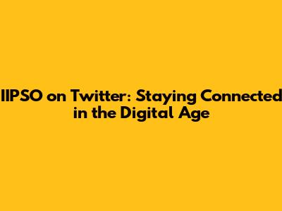 IIPSO on Twitter: Staying Connected in the Digital Age